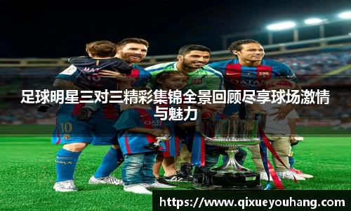 足球明星三对三精彩集锦全景回顾尽享球场激情与魅力